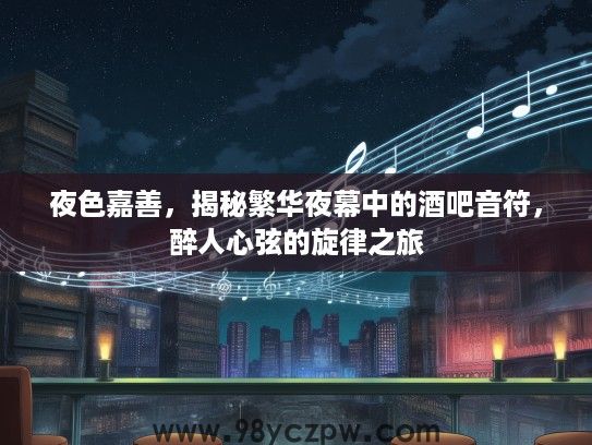 夜色嘉善，揭秘繁华夜幕中的酒吧音符，醉人心弦的旋律之旅