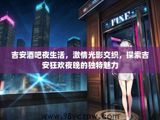 吉安酒吧夜生活，激情光影交织，探索吉安狂欢夜晚的独特魅力