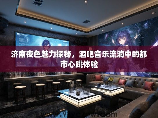 济南夜色魅力探秘，酒吧音乐流淌中的都市心跳体验