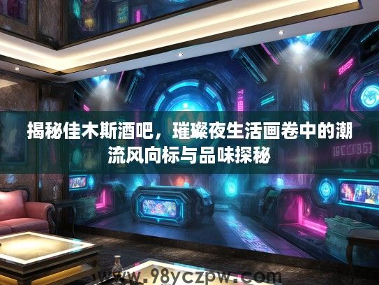 揭秘佳木斯酒吧，璀璨夜生活画卷中的潮流风向标与品味探秘