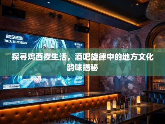 探寻鸡西夜生活,酒吧旋律中的地方文化韵味揭秘 探寻鸡西夜生活,酒吧旋律中的地方文化韵味揭秘