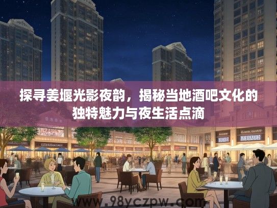 探寻姜堰光影夜韵，揭秘当地酒吧文化的独特魅力与夜生活点滴