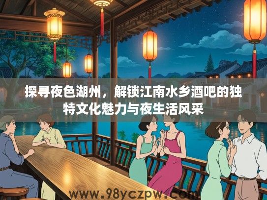 探寻夜色湖州，解锁江南水乡酒吧的独特文化魅力与夜生活风采