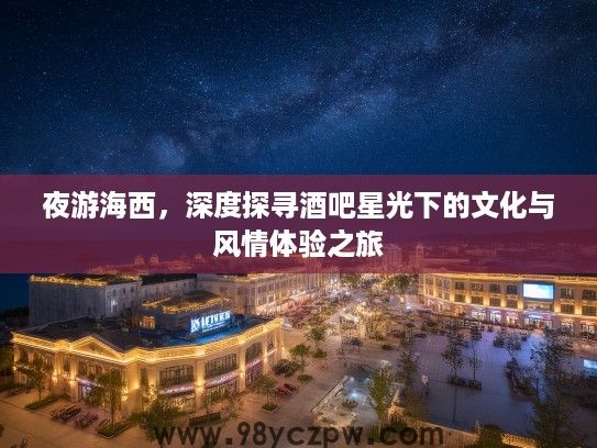夜游海西，深度探寻酒吧星光下的文化与风情体验之旅