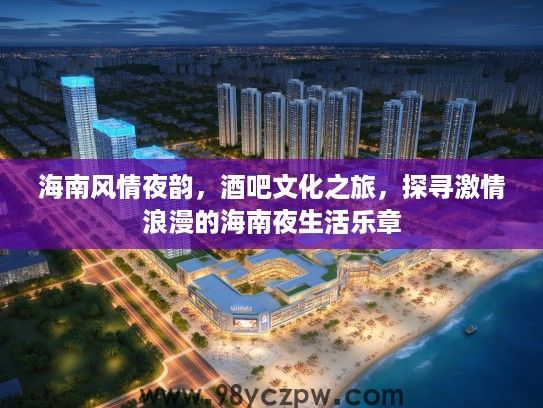 海南风情夜韵，酒吧文化之旅，探寻激情浪漫的海南夜生活乐章
