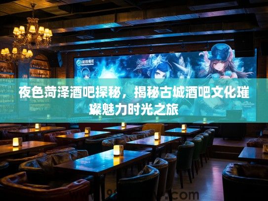 夜色菏泽酒吧探秘，揭秘古城酒吧文化璀璨魅力时光之旅
