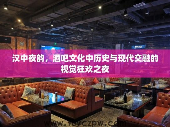 汉中夜韵，酒吧文化中历史与现代交融的视觉狂欢之夜