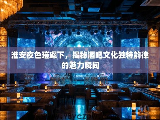 淮安夜色璀璨下，揭秘酒吧文化独特韵律的魅力瞬间
