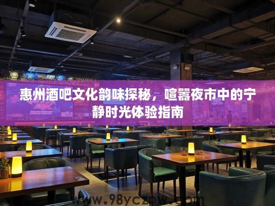 惠州酒吧文化韵味探秘,喧嚣夜市中的宁静时光体验指南 惠州酒吧文化韵味探秘,喧嚣夜市中的宁静时光体验指南