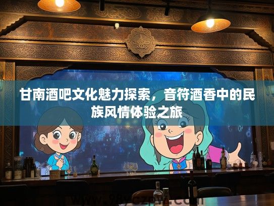 甘南酒吧文化魅力探索，音符酒香中的民族风情体验之旅