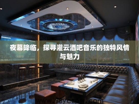 夜幕降临，探寻灌云酒吧音乐的独特风情与魅力