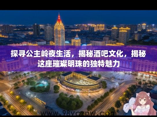 探寻公主岭夜生活，揭秘酒吧文化，揭秘这座璀璨明珠的独特魅力
