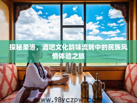 探秘果洛，酒吧文化韵味流转中的民族风情体验之旅