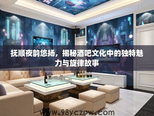 抚顺夜韵悠扬，揭秘酒吧文化中的独特魅力与旋律故事