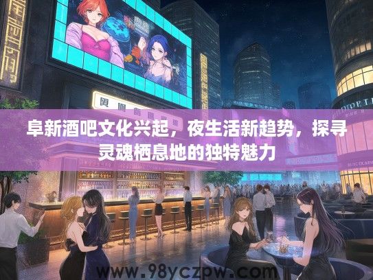 阜新酒吧文化兴起,夜生活新趋势,探寻灵魂栖息地的独特魅力 阜新酒吧文化兴起,夜生活新趋势,探寻灵魂栖息地的独特魅力