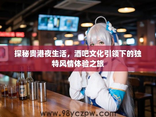 探秘贵港夜生活，酒吧文化引领下的独特风情体验之旅