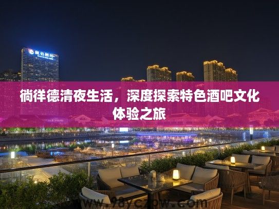 徜徉德清夜生活，深度探索特色酒吧文化体验之旅
