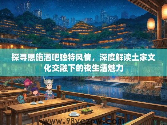 探寻恩施酒吧独特风情，深度解读土家文化交融下的夜生活魅力