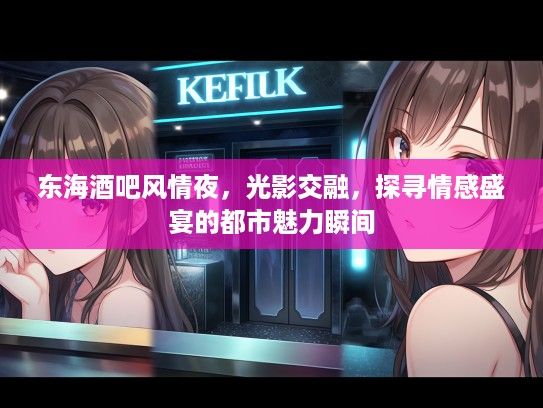 东海酒吧风情夜,光影交融,探寻情感盛宴的都市魅力瞬间 东海酒吧风情夜,光影交融,探寻情感盛宴的都市魅力瞬间