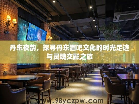 丹东夜韵，探寻丹东酒吧文化的时光足迹与灵魂交融之旅