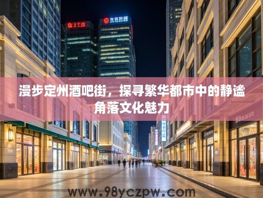 漫步定州酒吧街，探寻繁华都市中的静谧角落文化魅力