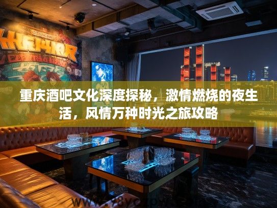 重庆酒吧文化深度探秘，激情燃烧的夜生活，风情万种时光之旅攻略