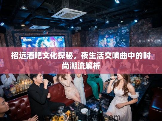 招远酒吧文化探秘，夜生活交响曲中的时尚潮流解析