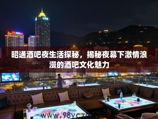 昭通酒吧夜生活探秘，揭秘夜幕下激情浪漫的酒吧文化魅力