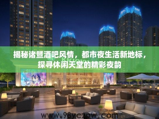 揭秘诸暨酒吧风情，都市夜生活新地标，探寻休闲天堂的精彩夜韵