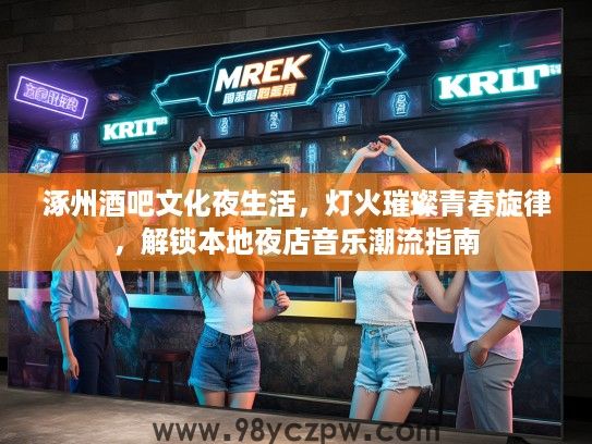 涿州酒吧文化夜生活，灯火璀璨青春旋律，解锁本地夜店音乐潮流指南