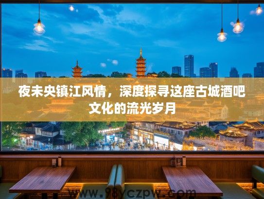 夜未央镇江风情，深度探寻这座古城酒吧文化的流光岁月