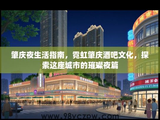 肇庆夜生活指南，霓虹肇庆酒吧文化，探索这座城市的璀璨夜篇