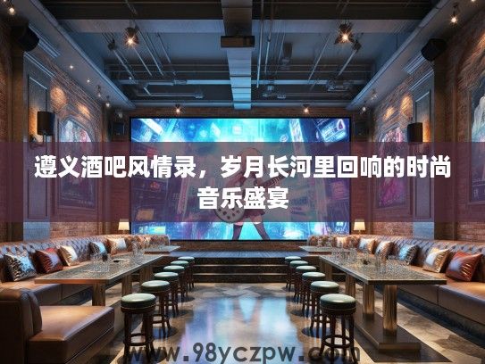 遵义酒吧风情录，岁月长河里回响的时尚音乐盛宴