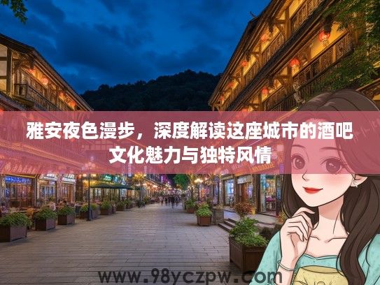 雅安夜色漫步，深度解读这座城市的酒吧文化魅力与独特风情