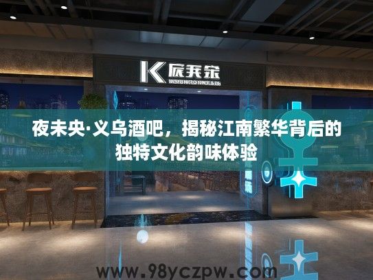 夜未央·义乌酒吧，揭秘江南繁华背后的独特文化韵味体验