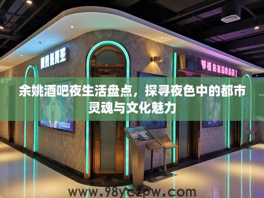 余姚酒吧夜生活盘点，探寻夜色中的都市灵魂与文化魅力