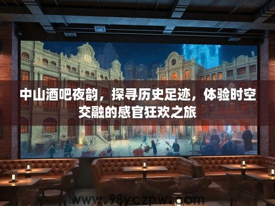 中山酒吧夜韵，探寻历史足迹，体验时空交融的感官狂欢之旅