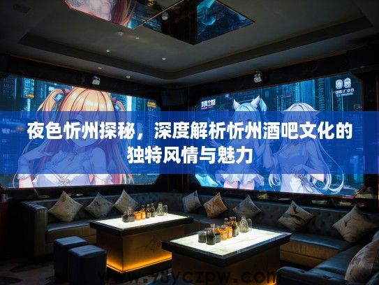 夜色忻州探秘，深度解析忻州酒吧文化的独特风情与魅力