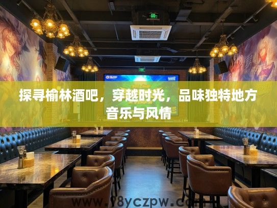 探寻榆林酒吧，穿越时光，品味独特地方音乐与风情