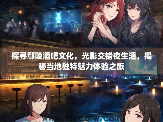 探寻鄢陵酒吧文化，光影交错夜生活，揭秘当地独特魅力体验之旅