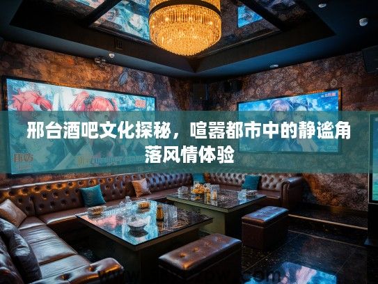邢台酒吧文化探秘,喧嚣都市中的静谧角落风情体验 邢台酒吧文化探秘,喧嚣都市中的静谧角落风情体验