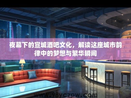 夜幕下的宣城酒吧文化，解读这座城市韵律中的梦想与繁华瞬间