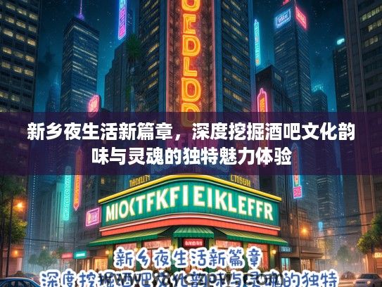 新乡夜生活新篇章,深度挖掘酒吧文化韵味与灵魂的独特魅力体验 新乡夜生活新篇章,深度挖掘酒吧文化韵味与灵魂的独特魅力体验