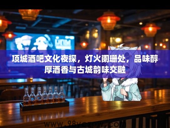 项城酒吧文化夜探,灯火阑珊处,品味醇厚酒香与古城韵味交融 项城酒吧文化夜探,灯火阑珊处,品味醇厚酒香与古城韵味交融