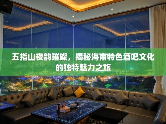 五指山夜韵璀璨,揭秘海南特色酒吧文化的独特魅力之旅 五指山夜韵璀璨,揭秘海南特色酒吧文化的独特魅力之旅