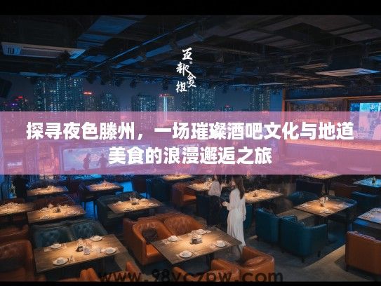 探寻夜色滕州,一场璀璨酒吧文化与地道美食的浪漫邂逅之旅 探寻夜色滕州,一场璀璨酒吧文化与地道美食的浪漫邂逅之旅