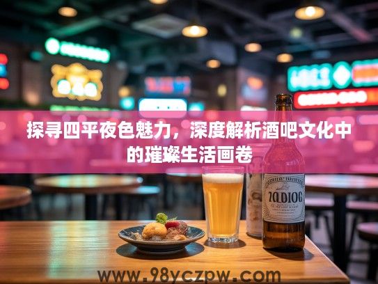探寻四平夜色魅力，深度解析酒吧文化中的璀璨生活画卷