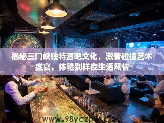 揭秘三门峡独特酒吧文化，激情碰撞艺术盛宴，体验别样夜生活风情