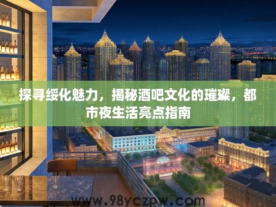 探寻绥化魅力,揭秘酒吧文化的璀璨,都市夜生活亮点指南 探寻绥化魅力,揭秘酒吧文化的璀璨,都市夜生活亮点指南
