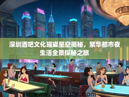 深圳酒吧文化璀璨星空揭秘，繁华都市夜生活全景探秘之旅